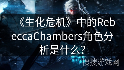 《生化危机》中的RebeccaChambers角色分析是什么？