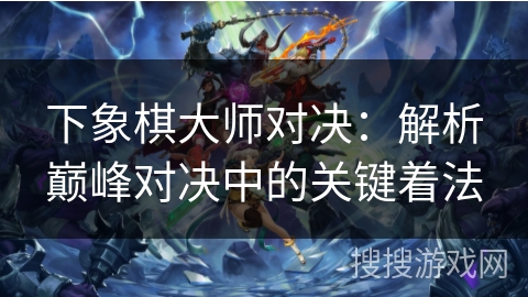 下象棋大师对决：解析巅峰对决中的关键着法