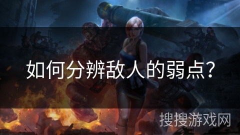 如何分辨敌人的弱点？