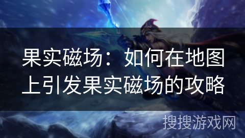 果实磁场：如何在地图上引发果实磁场的攻略
