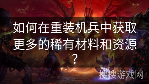 如何在重装机兵中获取更多的稀有材料和资源？