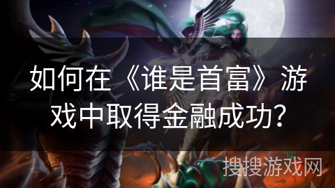 如何在《谁是首富》游戏中取得金融成功？