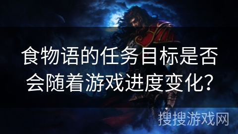 食物语的任务目标是否会随着游戏进度变化？
