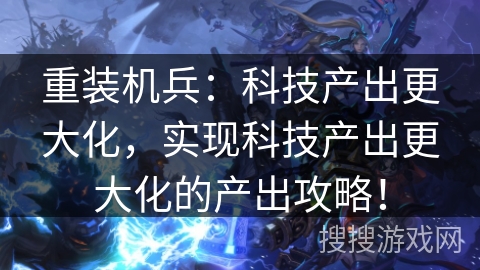 重装机兵：科技产出更大化，实现科技产出更大化的产出攻略！