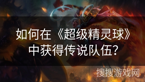 如何在《超级精灵球》中获得传说队伍？