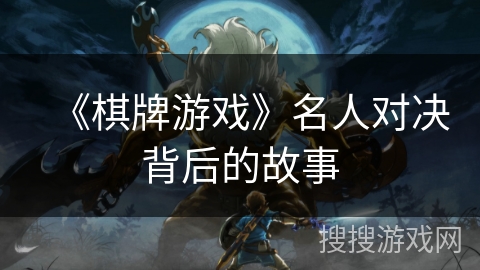 《棋牌游戏》名人对决背后的故事