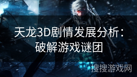天龙3D剧情发展分析：破解游戏谜团