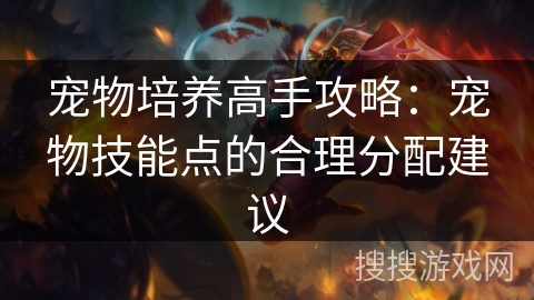 宠物培养高手攻略：宠物技能点的合理分配建议