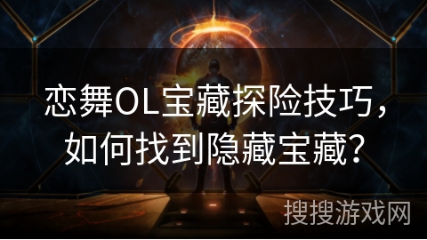 恋舞OL宝藏探险技巧，如何找到隐藏宝藏？