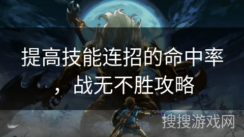 提高技能连招的命中率，战无不胜攻略