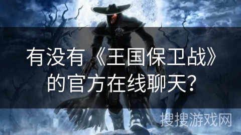 有没有《王国保卫战》的官方在线聊天？