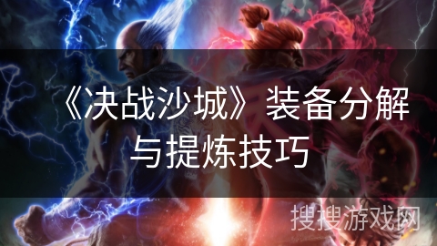 《决战沙城》装备分解与提炼技巧