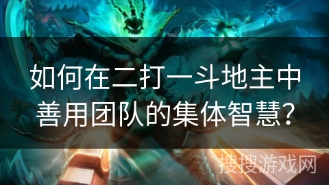 如何在二打一斗地主中善用团队的集体智慧？