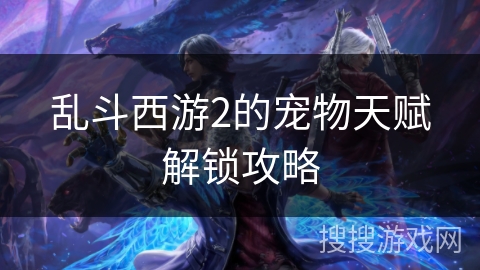 乱斗西游2的宠物天赋解锁攻略