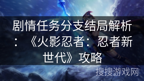 剧情任务分支结局解析：《火影忍者：忍者新世代》攻略