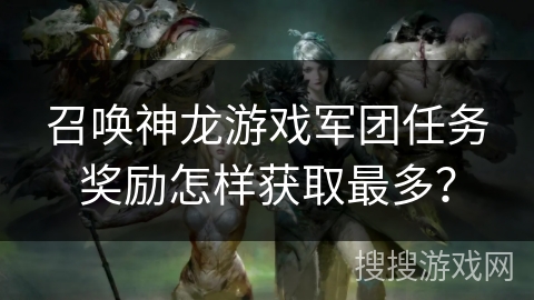 召唤神龙游戏军团任务奖励怎样获取最多？