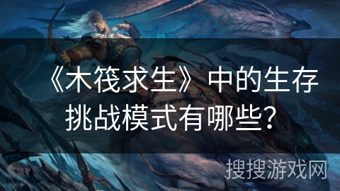 《木筏求生》中的生存挑战模式有哪些？