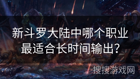 新斗罗大陆中哪个职业最适合长时间输出？