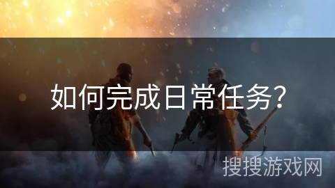 如何完成日常任务？