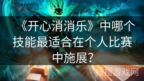 《开心消消乐》中哪个技能最适合在个人比赛中施展？