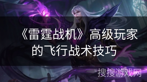 《雷霆战机》高级玩家的飞行战术技巧