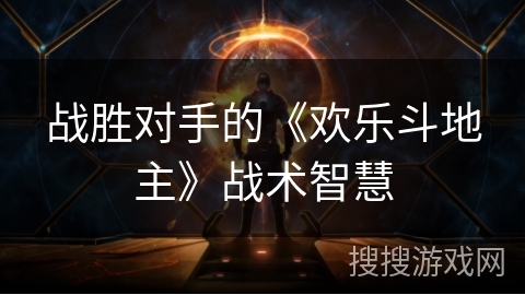 战胜对手的《欢乐斗地主》战术智慧