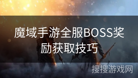 魔域手游全服BOSS奖励获取技巧