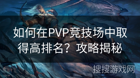 如何在PVP竞技场中取得高排名？攻略揭秘