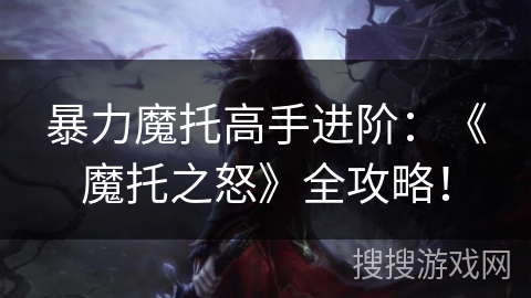 暴力魔托高手进阶：《魔托之怒》全攻略！