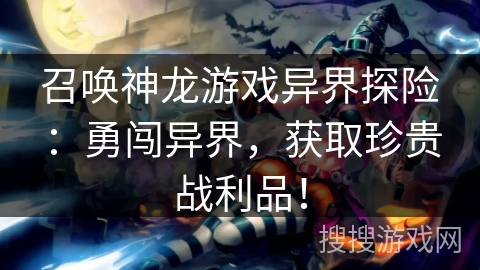 召唤神龙游戏异界探险：勇闯异界，获取珍贵战利品！