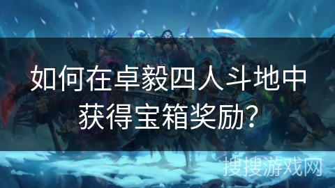 如何在卓毅四人斗地中获得宝箱奖励？