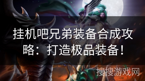 挂机吧兄弟装备合成攻略：打造极品装备！