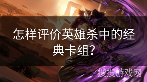 怎样评价英雄杀中的经典卡组？