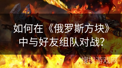 如何在《俄罗斯方块》中与好友组队对战？