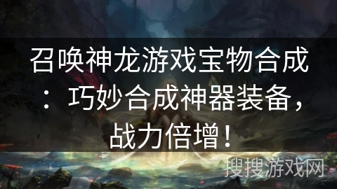 召唤神龙游戏宝物合成：巧妙合成神器装备，战力倍增！