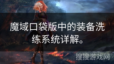 魔域口袋版中的装备洗练系统详解。