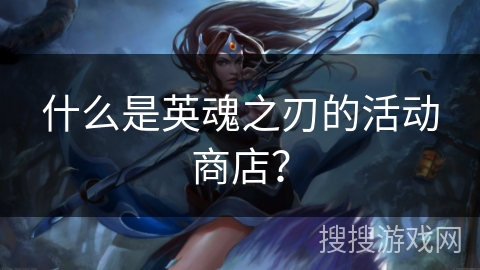 什么是英魂之刃的活动商店？