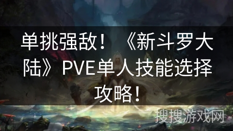 单挑强敌！《新斗罗大陆》PVE单人技能选择攻略！