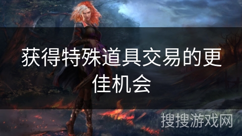 获得特殊道具交易的更佳机会