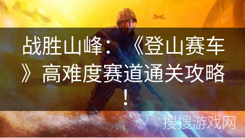 战胜山峰：《登山赛车》高难度赛道通关攻略！