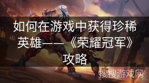 如何在游戏中获得珍稀英雄——《荣耀冠军》攻略