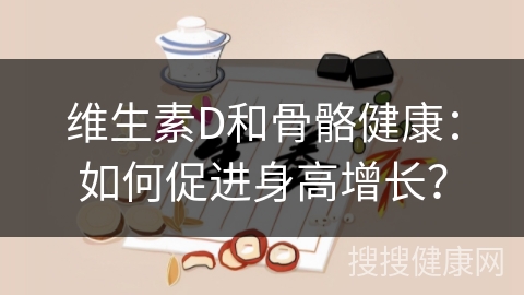 维生素D和骨骼健康：如何促进身高增长？