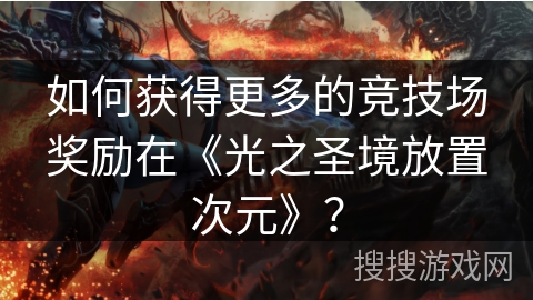 如何获得更多的竞技场奖励在《光之圣境放置次元》？