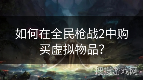 如何在全民枪战2中购买虚拟物品？