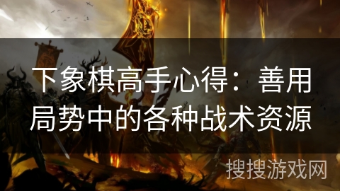 下象棋高手心得：善用局势中的各种战术资源