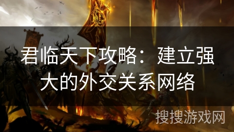 君临天下攻略：建立强大的外交关系网络