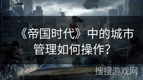 《帝国时代》中的城市管理如何操作？