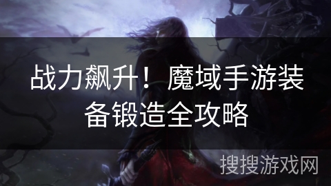 战力飙升！魔域手游装备锻造全攻略