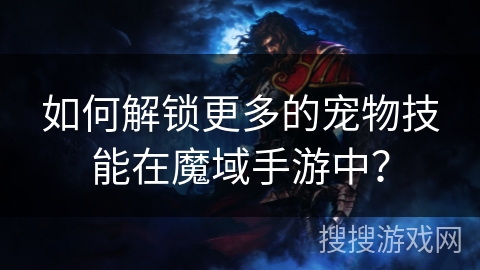 如何解锁更多的宠物技能在魔域手游中？