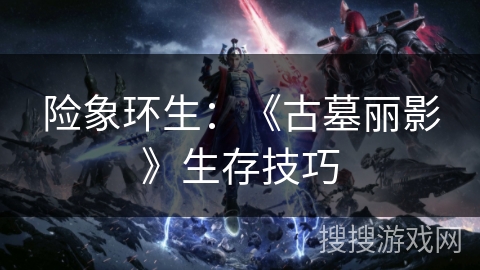 险象环生：《古墓丽影》生存技巧